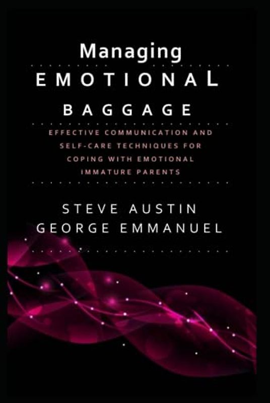 Managing Emotional Baggage: Effective Communication and Self-Care Techniques for Coping with Emotionally Immature Parents - Strategies for Healing and Growth