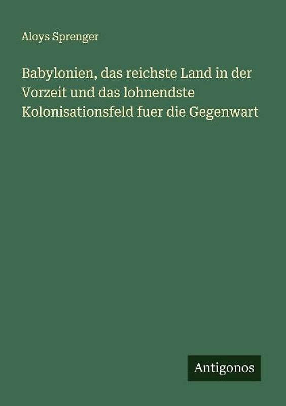 Babylonien, das reichste Land in der Vorzeit und das lohnendste Kolonisationsfeld fuer die Gegenwart