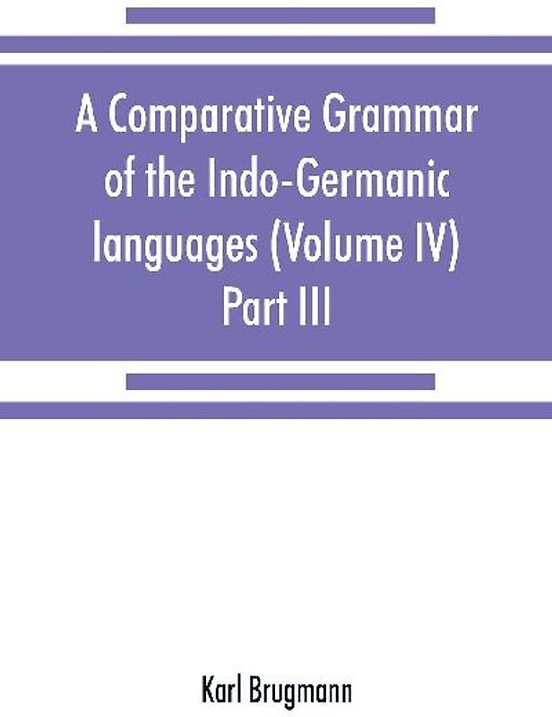 A comparative grammar of the Indo-Germanic languages. A concise exposition of the history of Sanskrit, Old Iranian (Avestic and Old Persian) Old Armenian, Old Greek, Latin, Umbrian-Samnitic, Old Irish, Gothic, Old High German, Lithuanian and Old Church Sl
