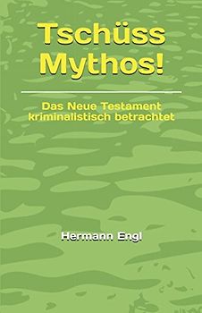 Tschüss Mythos!: Das Neue Testament kriminalistisch betrachtet