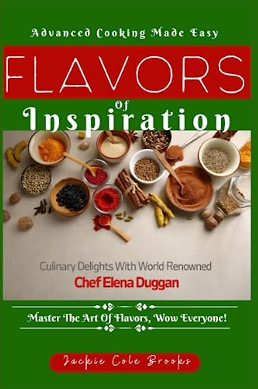 Flavors Of Inspiration: Culinary Delights by World Renowned Chef Elena Duggan. Master The Art Of Flavors, Wow Everyone!