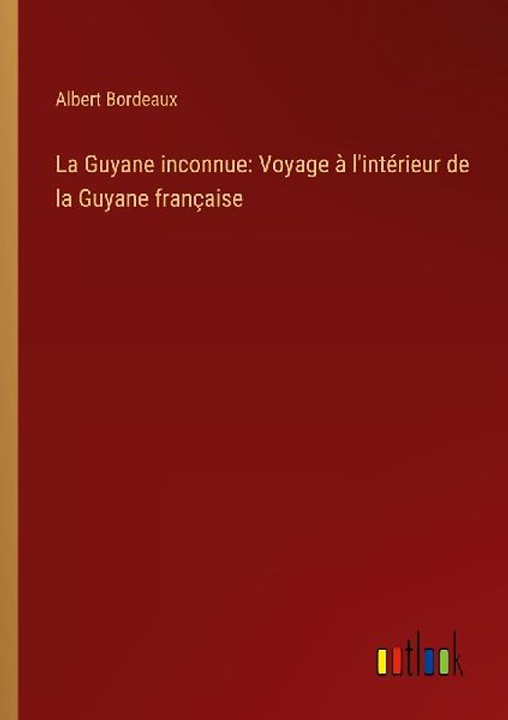 La Guyane inconnue: Voyage à l'intérieur de la Guyane française