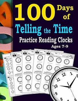100 Days of Telling the Time – Practice Reading Clocks Ages 7-9: Reproducible Math Drills with Answers: One hour , Half-hour, 15 minute , 5 minute , 1 minute .