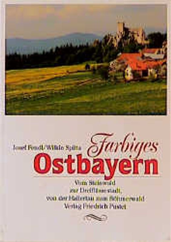 Farbiges Ostbayern. Vom Steinwald zur Dreiflüssestadt, von der Hallertau zum Böhmerwald