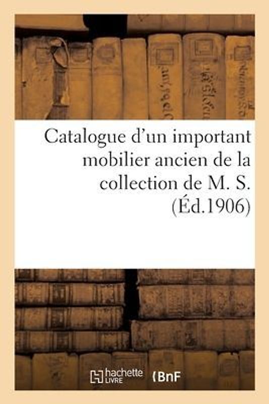 Catalogue d'Un Important Mobilier Ancien Comprenant Principalement de Nombreux Meubles