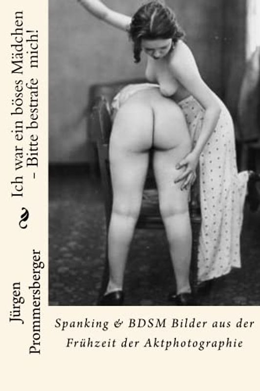 Ich war ein böses Mädchen - Bitte bestrafe mich!: Spanking & BDSM Bilder aus der Frühzeit der Aktphotographie