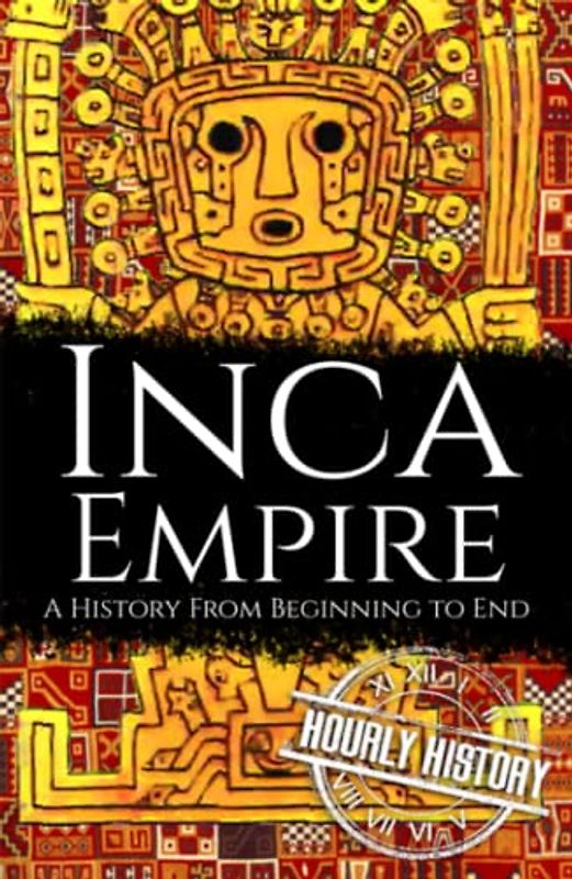 Inca Empire: A History from Beginning to End