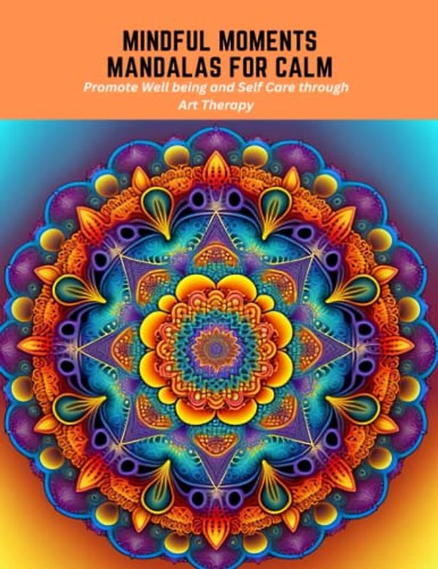 Mindful Moments Mandalas for Calm: Promote Well being and Self Care through Art Therapy