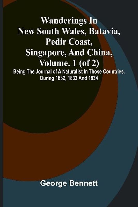 Wanderings in New South Wales, Batavia, Pedir Coast, Singapore, and China, Vol. 1 (of 2)