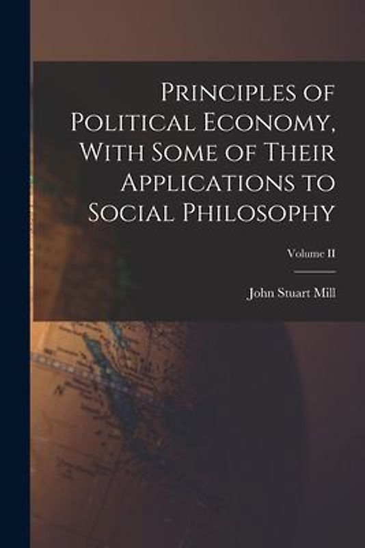 Principles of Political Economy, With Some of Their Applications to Social Philosophy; Volume II