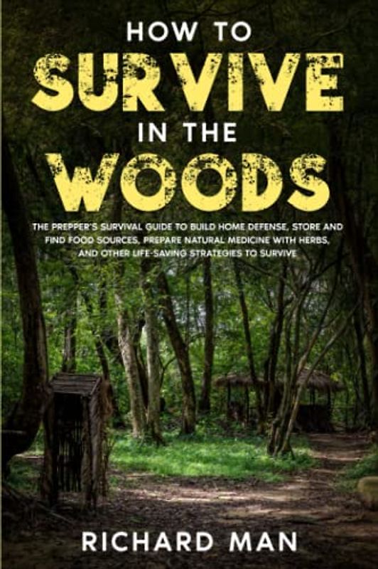 How to Survive in The Woods: The Prepper’s Survival Guide to Build Home Defense, Store & Find Food Sources, Prepare Natural Medicine with Herbs, & ... (Off The Grid Living, Survival & Bushcraft)