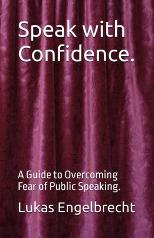 Speak with Confidence.: A Guide to Overcoming Fear of Public Speaking.