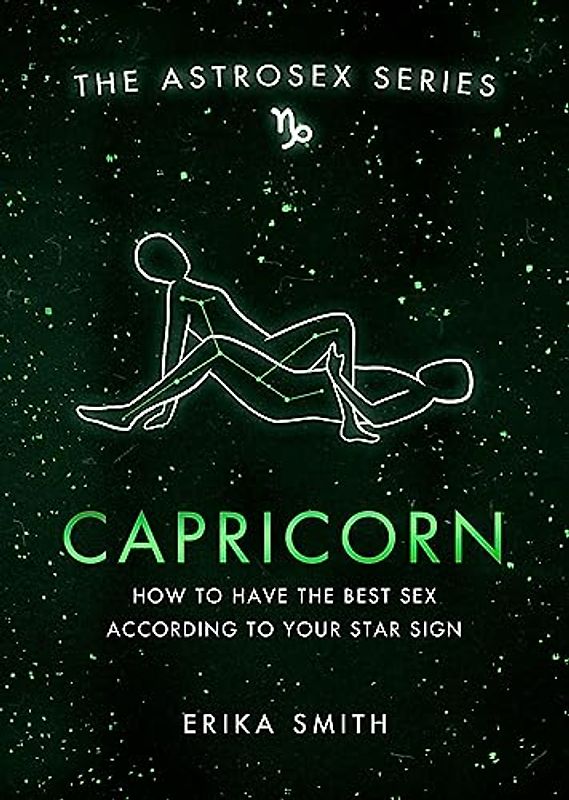 Astrosex: Capricorn: How to have the best sex according to your star sign (The Astrosex Series)