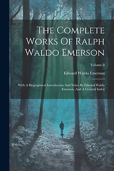 The Complete Works Of Ralph Waldo Emerson: With A Biographical Introduction And Notes By Edward Waldo Emerson, And A General Index; Volume 8