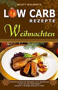 Low Carb Rezepte Weihnachten: Kohlenhydratarme Rezepte zum Abnehmen - auch an den Feiertagen! Leckere 3-Gänge-Menüs & mehr