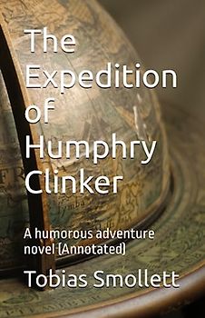The Expedition of Humphry Clinker: A humorous adventure novel (Annotated)