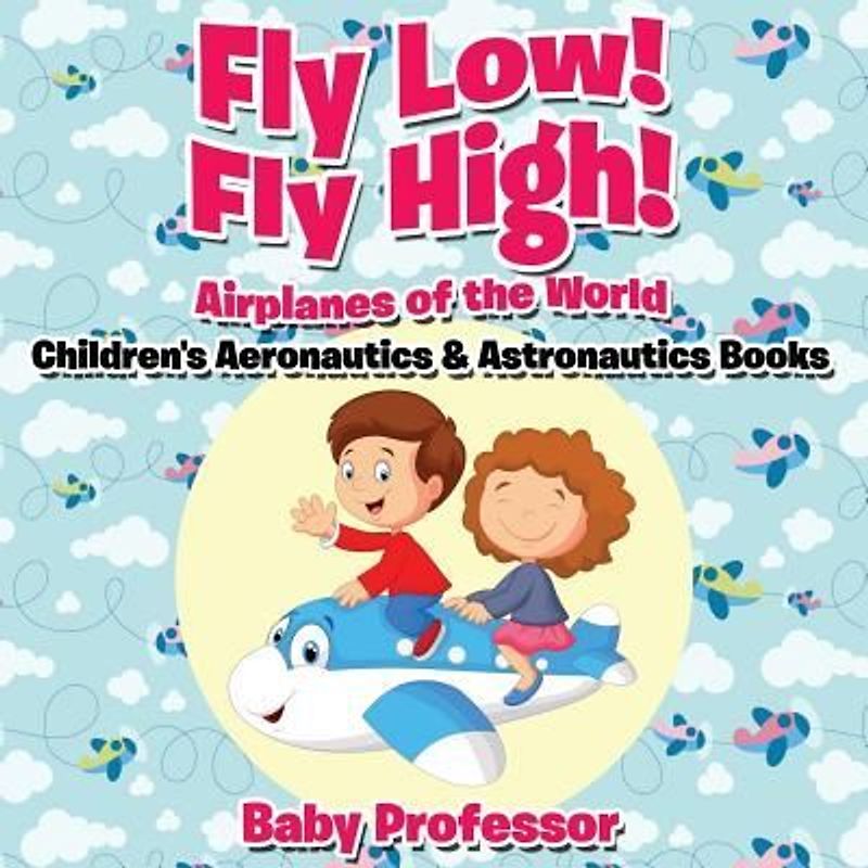 Fly Low! Fly High Airplanes of the World - Children's Aeronautics & Astronautics Books