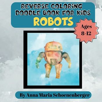 ROBOTS Reverse Coloring Doodle Book for Kids: Ages 8-12