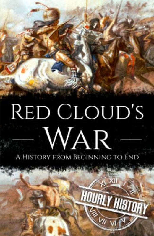 Red Cloud's War: A History from Beginning to End (Native American History)