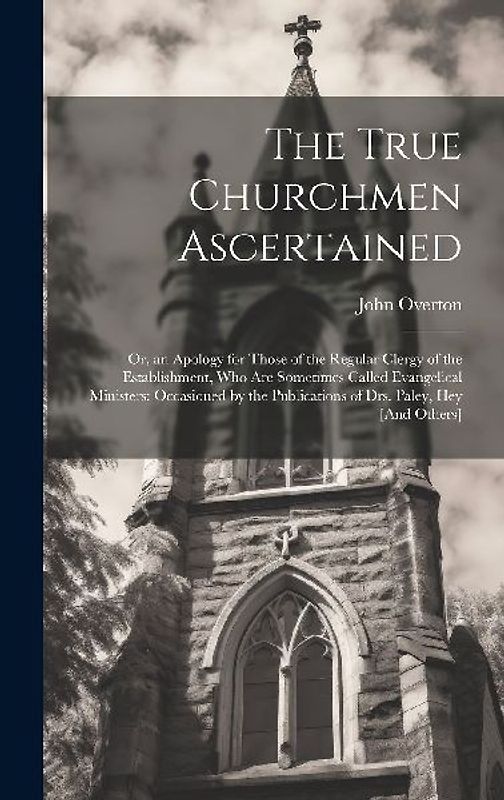 The True Churchmen Ascertained: Or, an Apology for Those of the Regular Clergy of the Establishment, Who Are Sometimes Called Evangelical Ministers: O