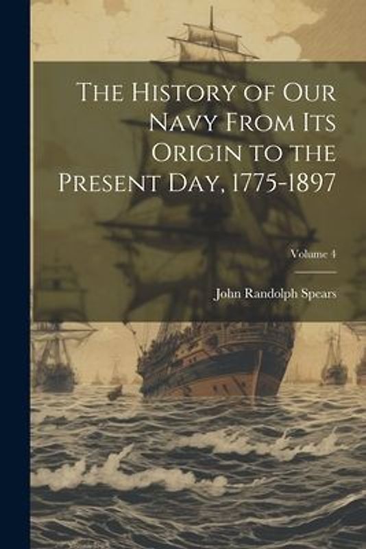 The History of our Navy From its Origin to the Present day, 1775-1897; Volume 4