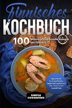 Finnisches Kochbuch: 100 leckere & traditionelle Rezepte aus Finnland - Gerichte mit Fisch und Fleisch, vegan und vegetarisch, süße Desserts und Spezialitäten
