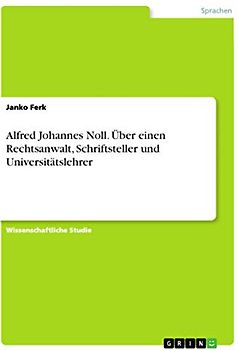 Alfred Johannes Noll. Über einen Rechtsanwalt, Schriftsteller und Universitätslehrer