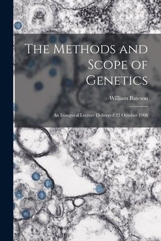 The Methods and Scope of Genetics: An Inaugural Lecture Delivered 23 October 1908