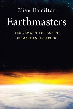 Earthmasters: The Dawn of the Age of Climate Engineering