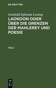 Gotthold Ephraim Lessing: Laokoon oder über die Grenzen der Mahlerey und Poesie / Gotthold Ephraim Lessing: Laokoon oder über die Grenzen der Mahlerey und Poesie. Teil 1