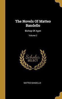 The Novels Of Matteo Bandello: Bishop Of Agen; Volume 2
