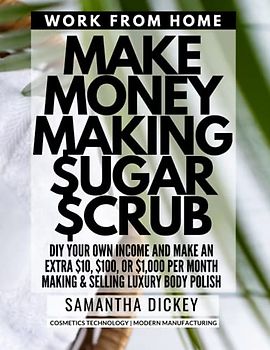 Make Money Making Sugar Scrub: Create profitable lemongrass & sugar body scrubs right from your own kitchen