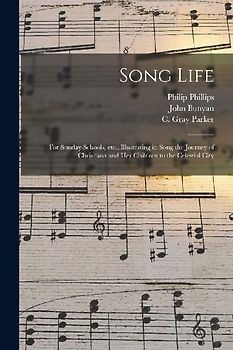 Song Life: for Sunday Schools, Etc., Illustrating in Song the Journey of Chrisitana and Her Children to the Celestial City