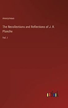 The Recollections and Reflections of J. R. Planche: Vol. I