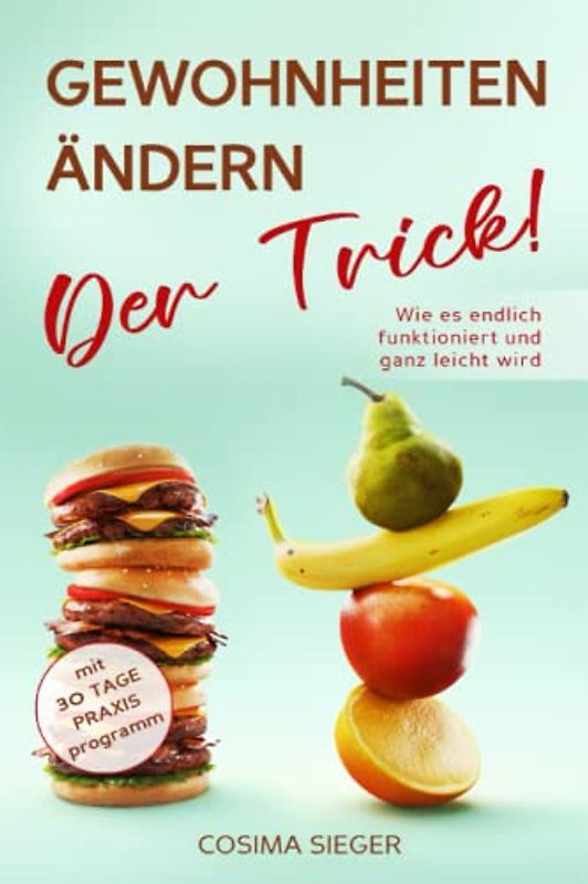 GEWOHNHEITEN ÄNDERN: DER TRICK! Wie es endlich funktioniert und ganz leicht wird: Mit 30 Tage Praxisprogramm