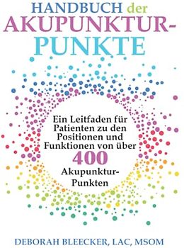 Handbuch der Akupunktur-Punkte: Ein Leitfaden für Patienten zu den Positionen und Funktionen von über 400 Akupunktur-Punkten