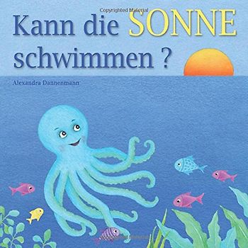 Kann die Sonne schwimmen?: Ein Bilderbuch mit vielen farbigen Illustrationen ab 2 Jahren. - Dannenmann, Alexandra