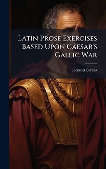 Latin Prose Exercises Based Upon Caesar's Gallic War