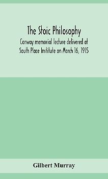 The stoic philosophy; Conway memorial lecture delivered at South Place Institute on March 16, 1915