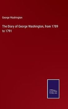 The Diary of George Washington, from 1789 to 1791