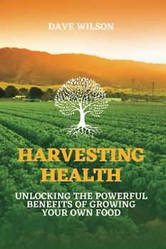 Harvesting Health: Unlocking the Powerful Benefits of Growing Your Own Food