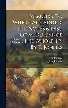 Memoirs. To Which Are Added, - The Notes & Diss. Of M. Du Cange [&c.]. The Whole Tr. By T. Johnes