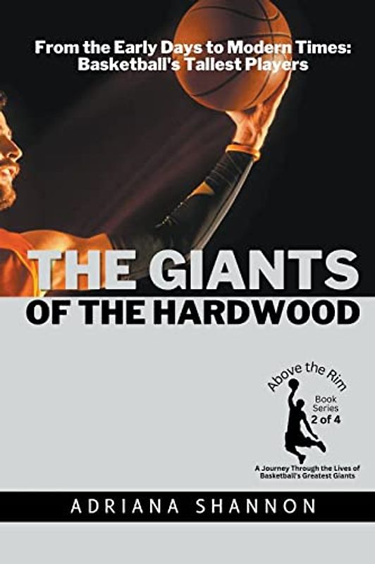 The Giants of the Hardwood: From the Early Days to Modern Times: Basketball's Tallest Players (Above the Rim: A Journey Through the Lives of Basketball's Greatest Giants, Band 2)