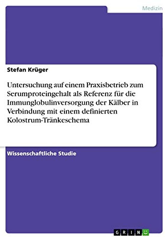 Untersuchung auf einem Praxisbetrieb zum Serumproteingehalt als Referenz für die Immunglobulinversorgung der Kälber in Verbindung mit einem definierten Kolostrum-Tränkeschema
