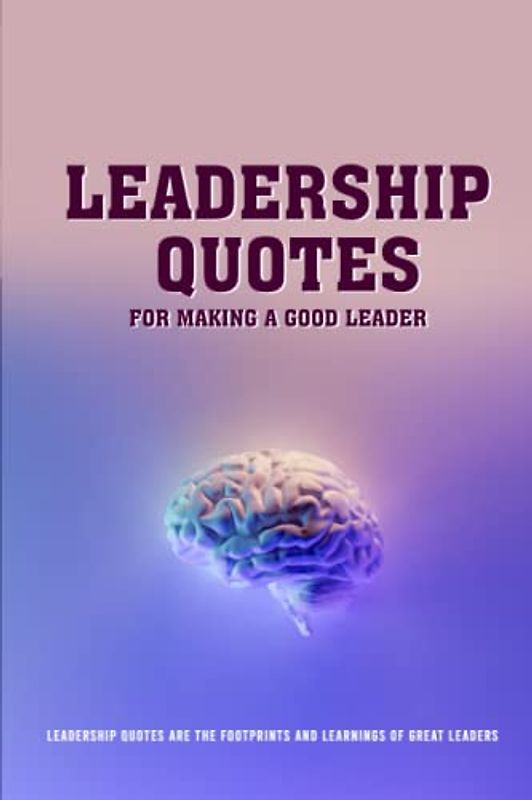 Leadership Quotes For Making A Good Leader: Leadership Quotes Are The Footprints And Learnings Of Great Leaders