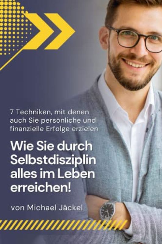 Wie Sie durch Selbstdisziplin alles im Leben erreichen!: 7 Techniken, mit denen auch Sie durch Selbstdisziplin und Motivation Ihr volles Potential ... und finanzielle Erfolge zu erzielen!