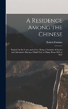 A Residence Among the Chinese: Inland, On the Coast, and at Sea. Being a Narrative of Scenes and Adventures During a Third Visit to China, From 1853