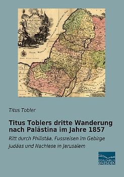 Titus Toblers dritte Wanderung nach Palästina im Jahre 1857