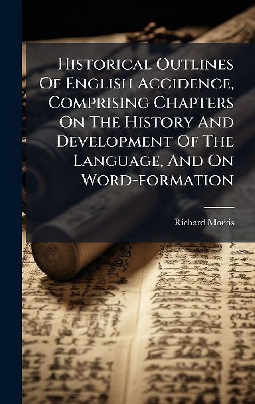 Historical Outlines Of English Accidence, Comprising Chapters On The History And Development Of The Language, And On Word-formation