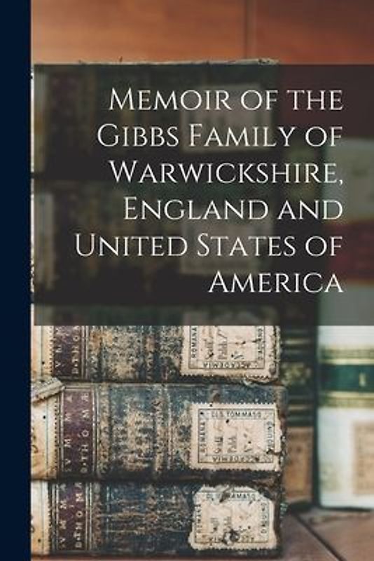Memoir of the Gibbs Family of Warwickshire, England and United States of America